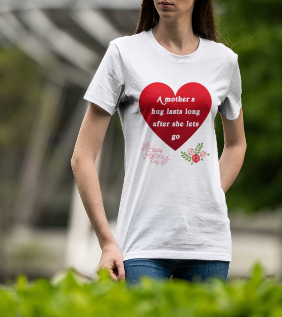 A Mother’s Hug Lasts Long After She Lets Go Happy Mother’s Day Red Heart With Flowers T-Shirt
