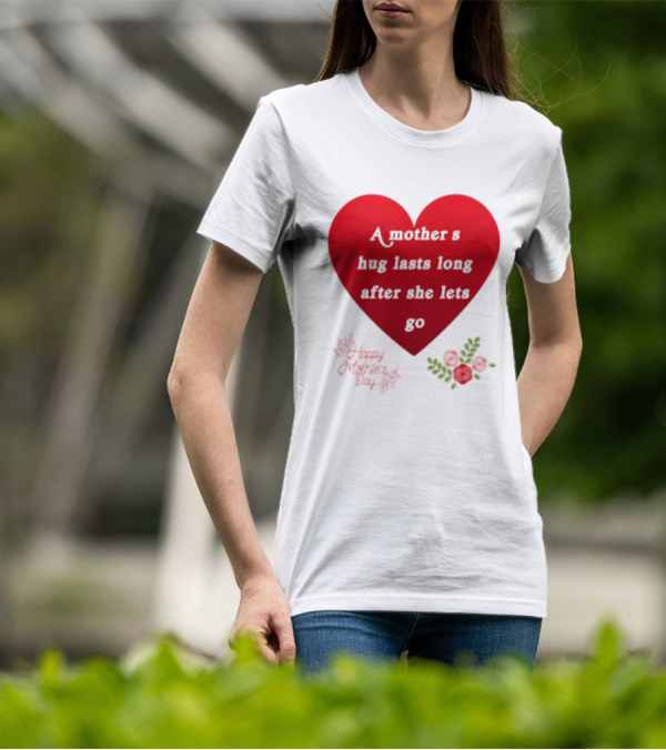 A Mother’s Hug Lasts Long After She Lets Go Happy Mother’s Day Red Heart With Flowers T-Shirt