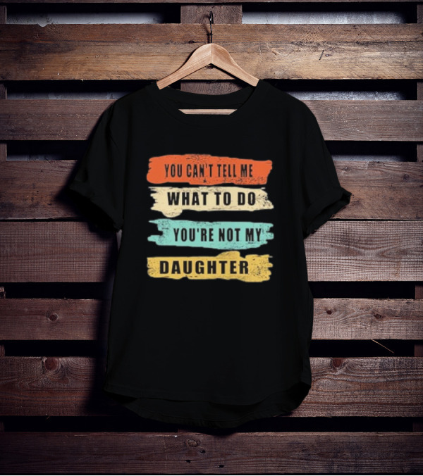 You Can’t Tell Me What To Do You’re Not My Daughter Text T-Shirt