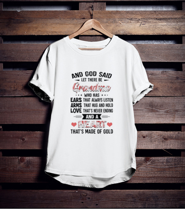 And God Said Let There Be Grandma Who Has Ears That Always Listen Arms That Hug And Hold Love That’s Never Ending And A Heart That’s Made Of Gold T-Shirt