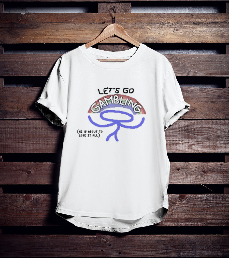 LET’S GO GAMBLING HE IS ABOUT TO LOSE IT ALL T-Shirt