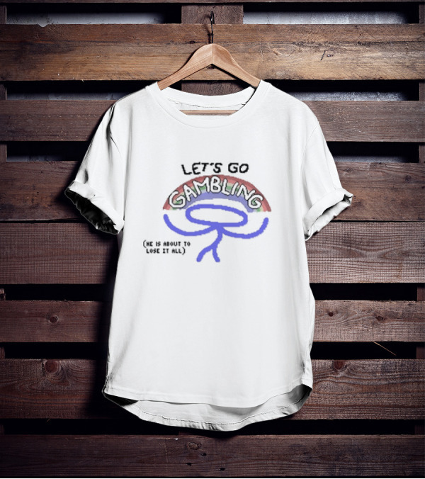 LET’S GO GAMBLING HE IS ABOUT TO LOSE IT ALL T-Shirt