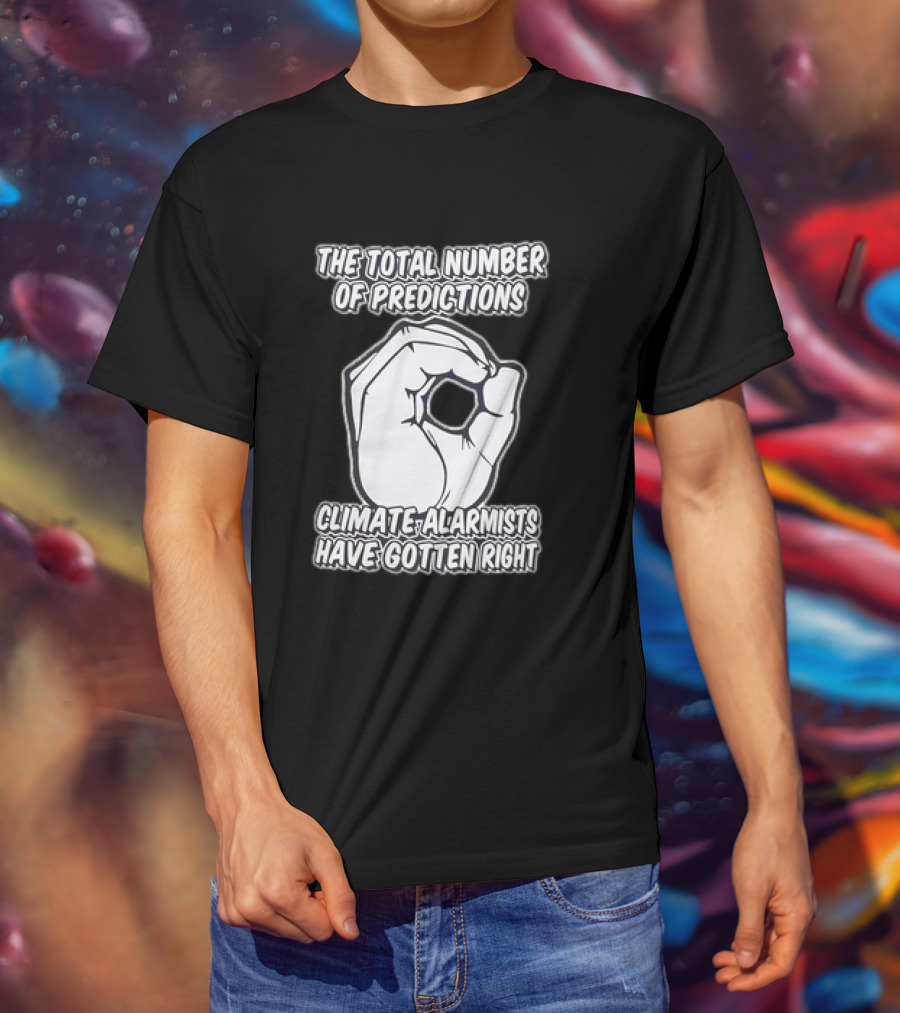 The Total Number Of Predictions Climate Alarmists Have Gotten Right OK Hand Gesture T-Shirt