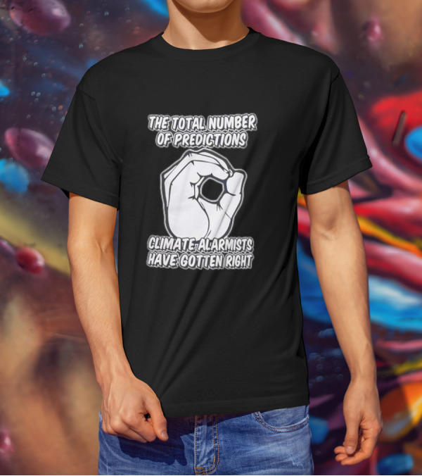 The Total Number Of Predictions Climate Alarmists Have Gotten Right OK Hand Gesture T-Shirt