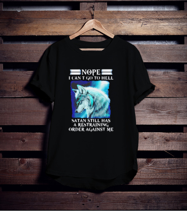 Nope I Can’t Go To Hell Wolf Satan Still Has A Restraining Order Against Me T-Shirt
