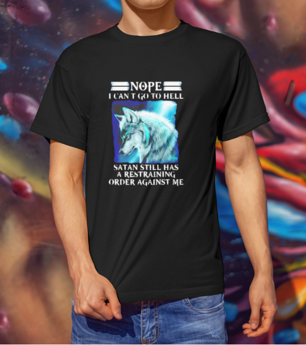 Nope I Can’t Go To Hell Wolf Satan Still Has A Restraining Order Against Me T-Shirt