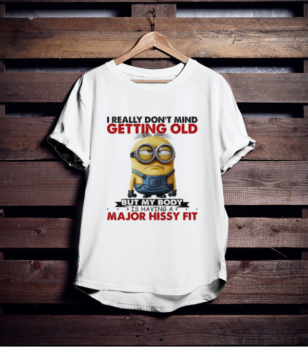Minion I Really Don't Mind Getting Old But My Body Is Having A Major Hissy Fit T-Shirt