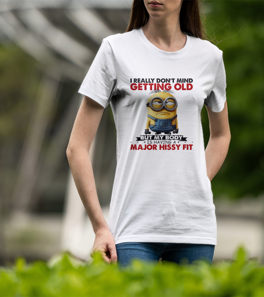 Minion I Really Don't Mind Getting Old But My Body Is Having A Major Hissy Fit T-Shirt