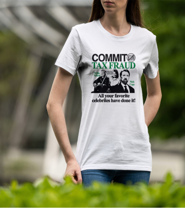 Commit Tax Fraud Willie Nelson Martha Stewart Nick Cage All Your Favorite Celebrites Have Done It T-Shirt