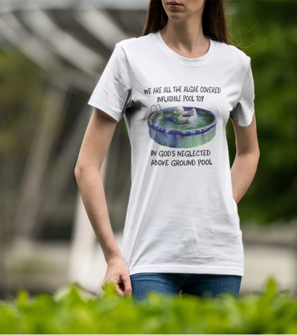 We Are All The Algae Covered Inflatable Pool Toy In God's Neglected Above Ground Pool T-Shirt