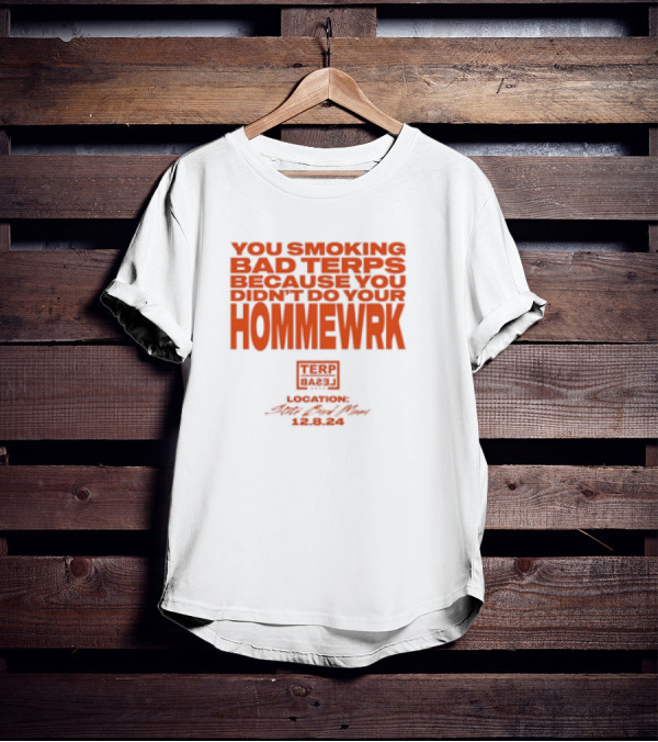 YOU SMOKING BAD TERPS BECAUSE YOU DIDN’T DO YOUR HOMMEWRK TERP BARZ LOCATION 12.8.24 T-Shirt