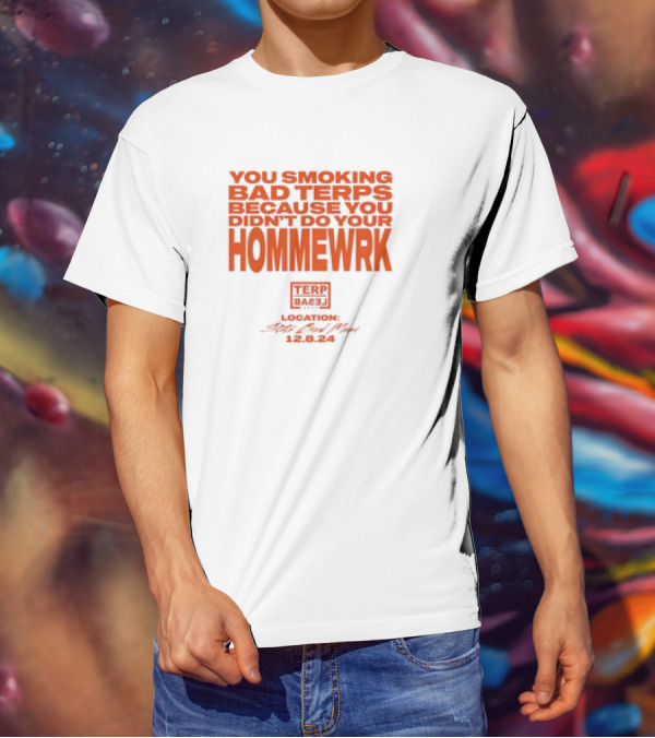 YOU SMOKING BAD TERPS BECAUSE YOU DIDN’T DO YOUR HOMMEWRK TERP BARZ LOCATION 12.8.24 T-Shirt