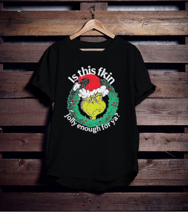 Is This Fkin Jolly Enough For Ya Grinch Christmas T-Shirt