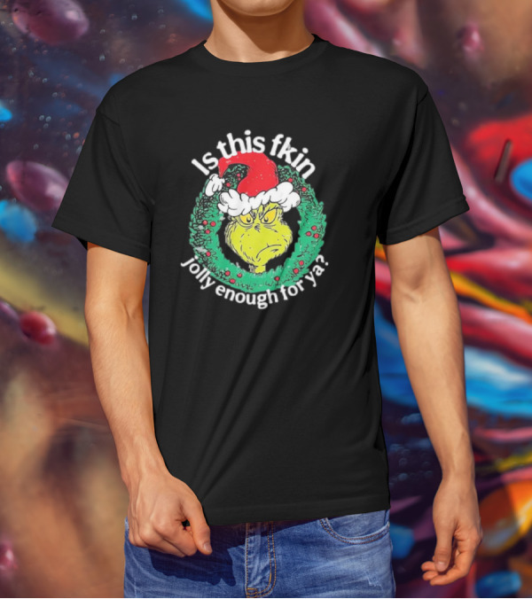 Is This Fkin Jolly Enough For Ya Grinch Christmas T-Shirt