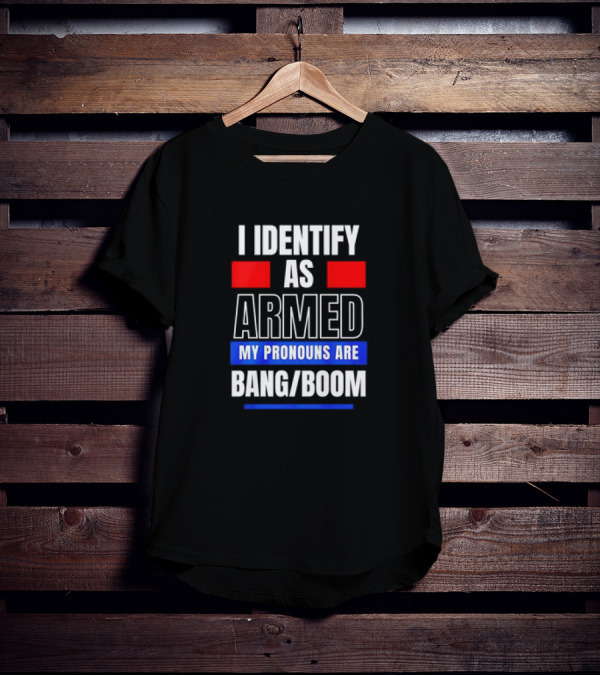 I Identify As Armed My Pronouns Are Bang Boom T-Shirt