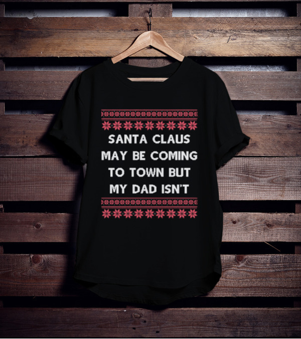 Santa Claus May Be Coming To Town But My Dad Isn't Christmas Holiday Humor Ugly T-Shirt
