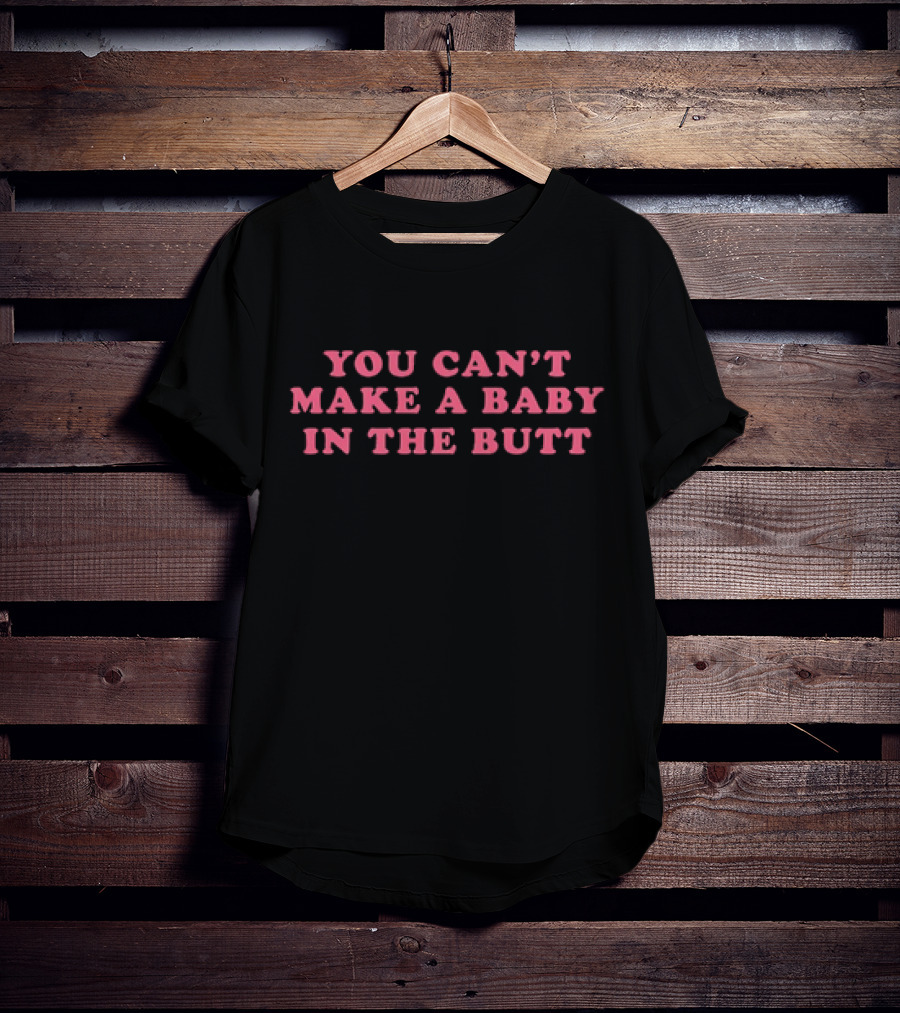 You Can't Make A Baby In The Butt T-Shirt