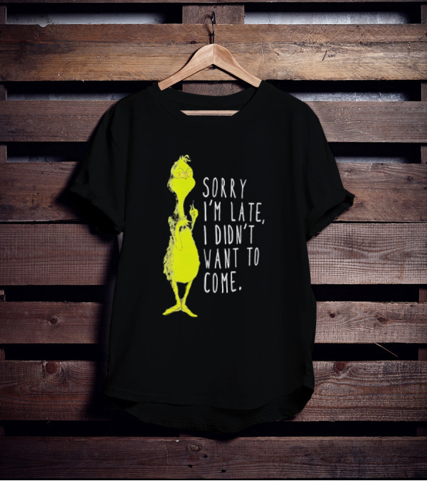 Grinch Sorry I’m Late I Didn’t Want To Come Christmas T-Shirt