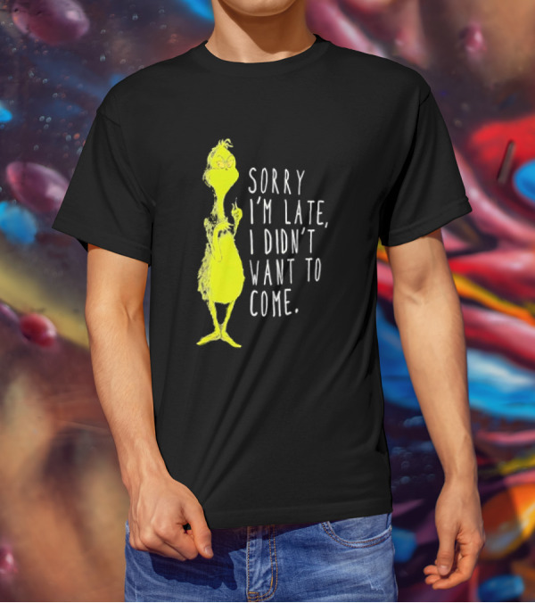 Grinch Sorry I’m Late I Didn’t Want To Come Christmas T-Shirt