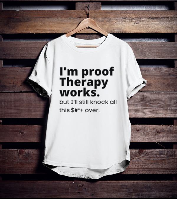 I'm Proof Therapy Works But I'll Still Knock All This Over T-Shirt