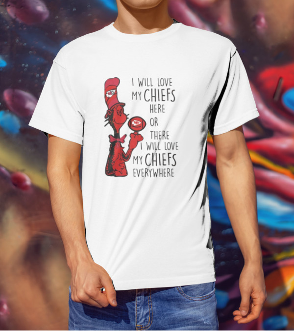 Kansas City Chiefs I Will Love My Chiefs Here Or There I Will Love My Chiefs Everywhere Football Character T-Shirt