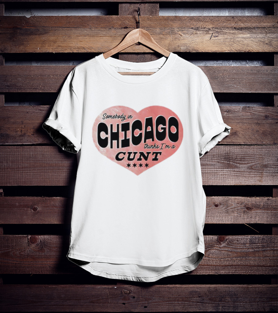 Somebody In Chicago Thinks I'm A Cunt Heart Symbol T-Shirt