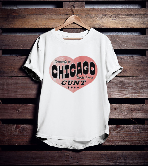 Somebody In Chicago Thinks I'm A Cunt Heart Symbol T-Shirt