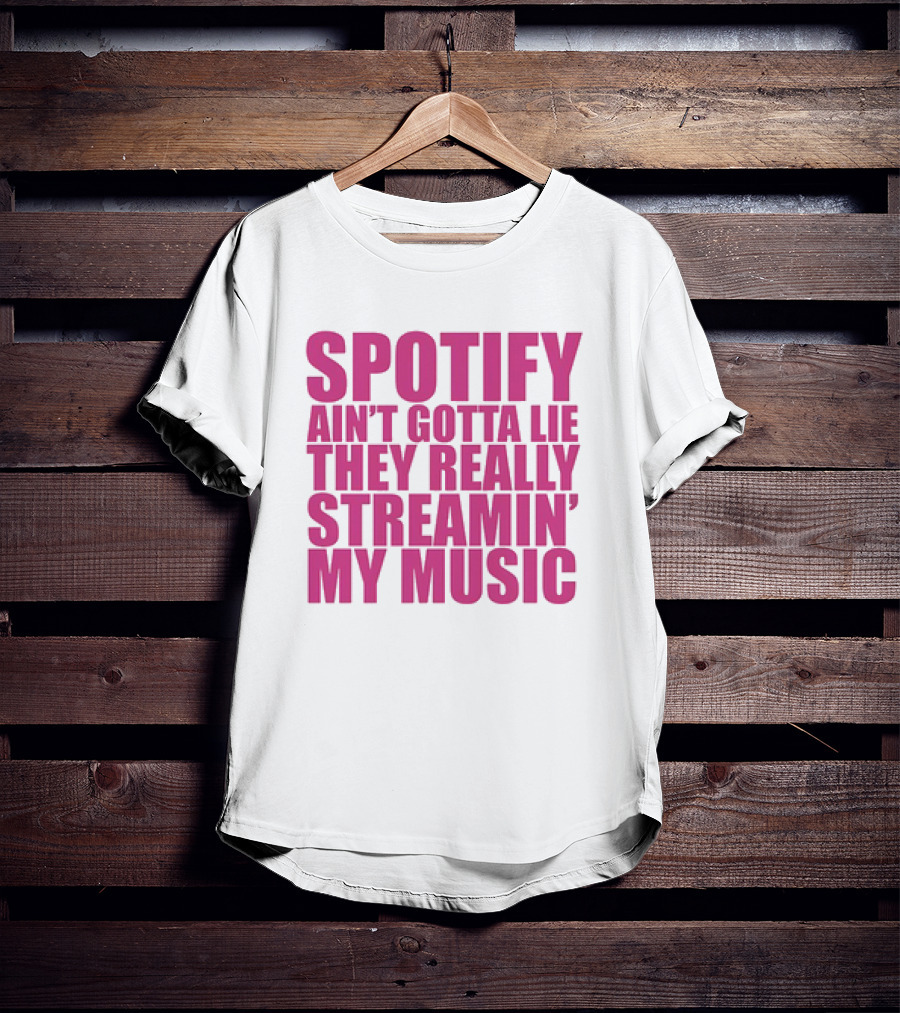 Spotify Ain’t Gotta Lie They Really Streamin’ My Music T-Shirt
