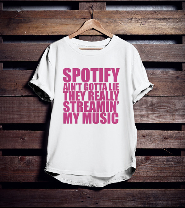 Spotify Ain’t Gotta Lie They Really Streamin’ My Music T-Shirt