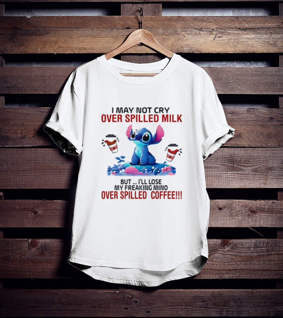 Stitch I May Not Cry Over Spilled Milk But I'll Lose My Freaking Mind Over Spilled Coffee T-Shirt