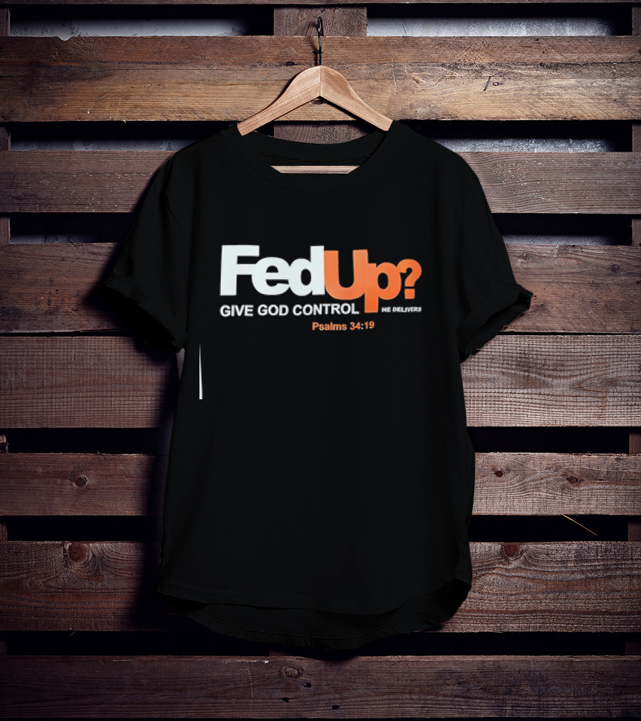 FedUp? Give God Control He Delivers Psalms 34:19 T-Shirt