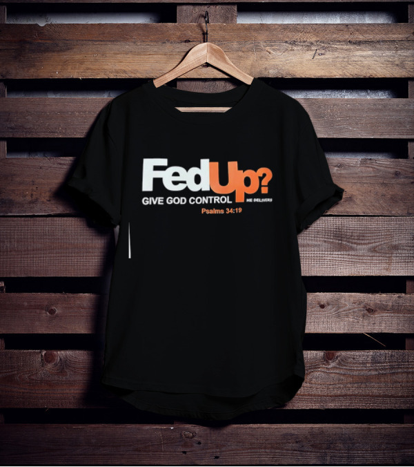 FedUp? Give God Control He Delivers Psalms 34:19 T-Shirt