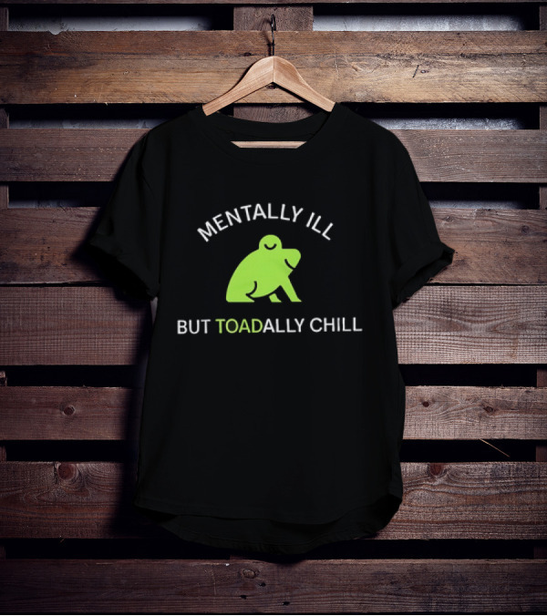 MENTALLY ILL BUT TOADALLY CHILL Frog Green T-Shirt