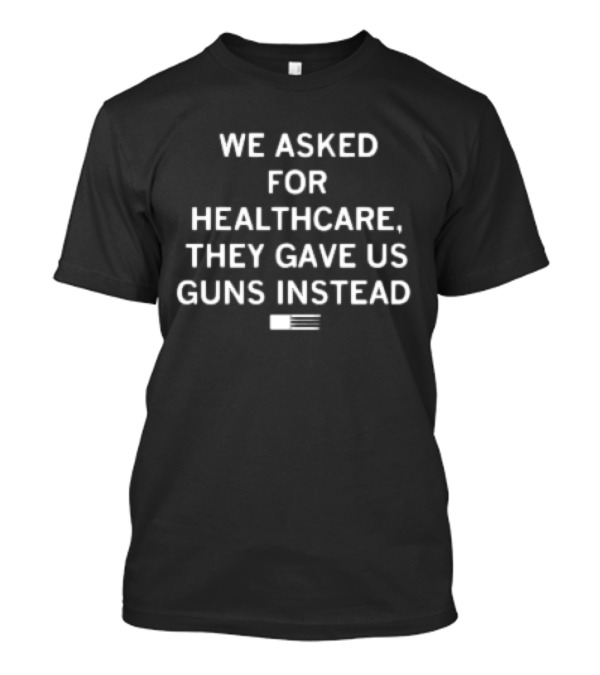We Asked For Healthcare They Gave Us Guns Instead With American Flag T-Shirt