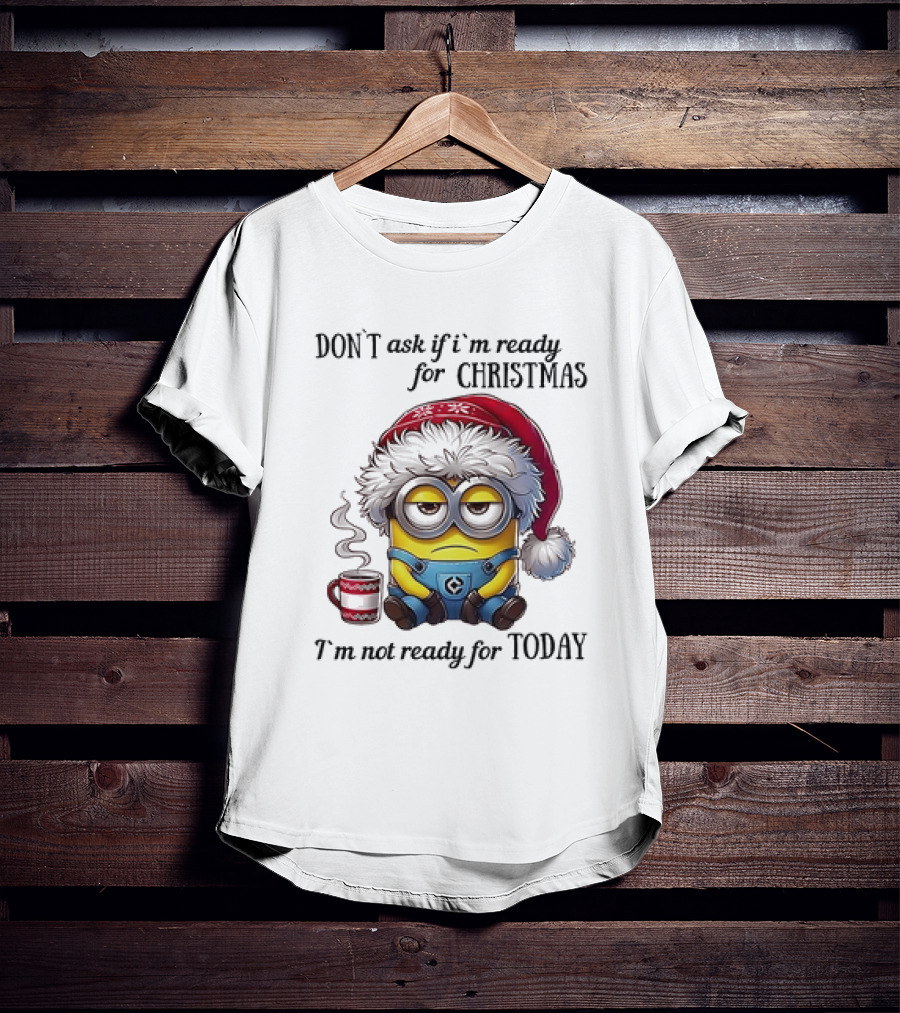 Minions Santa Don't Ask If I'm Ready For Christmas I'm Not Ready For Today T-Shirt