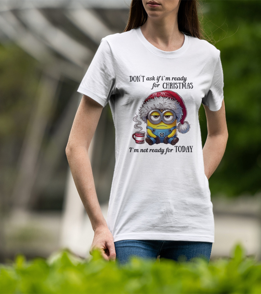 Minions Santa Don't Ask If I'm Ready For Christmas I'm Not Ready For Today T-Shirt