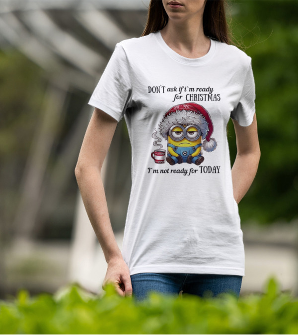 Minions Santa Don't Ask If I'm Ready For Christmas I'm Not Ready For Today T-Shirt