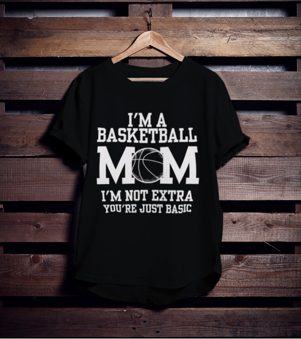 I’m A Basketball Mom I’m Not Extra You’re Just Basic T-Shirt