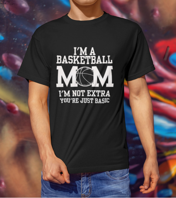 I’m A Basketball Mom I’m Not Extra You’re Just Basic T-Shirt