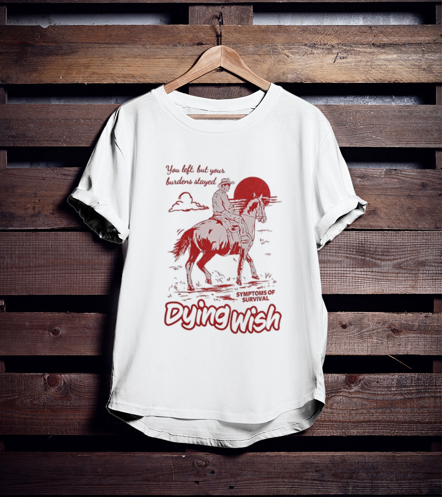 Dying Wish You Left But Your Burdens Stayed Symptoms Of Survival Cowboy And Horse T-Shirt