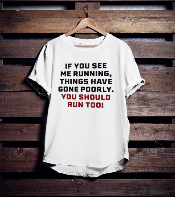 If You See Me Running Things Have Gone Poorly You Should Run Too T-Shirt