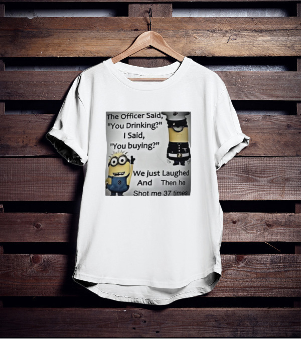 Minions The Officer Said You Drinking I Said You Buying We Just Laughed 37 Times T-Shirt