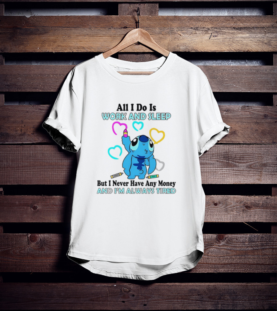 Stitch All I Do Is Work And Sleep But I Never Have Any Money And I'm Always Tired T-Shirt