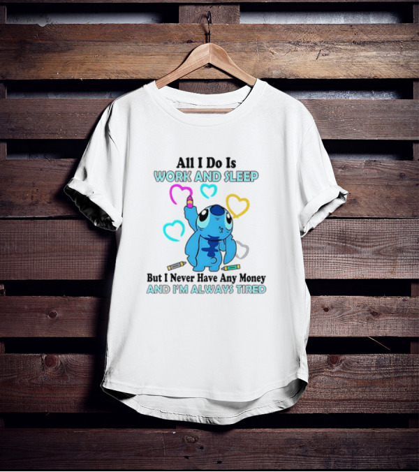 Stitch All I Do Is Work And Sleep But I Never Have Any Money And I'm Always Tired T-Shirt