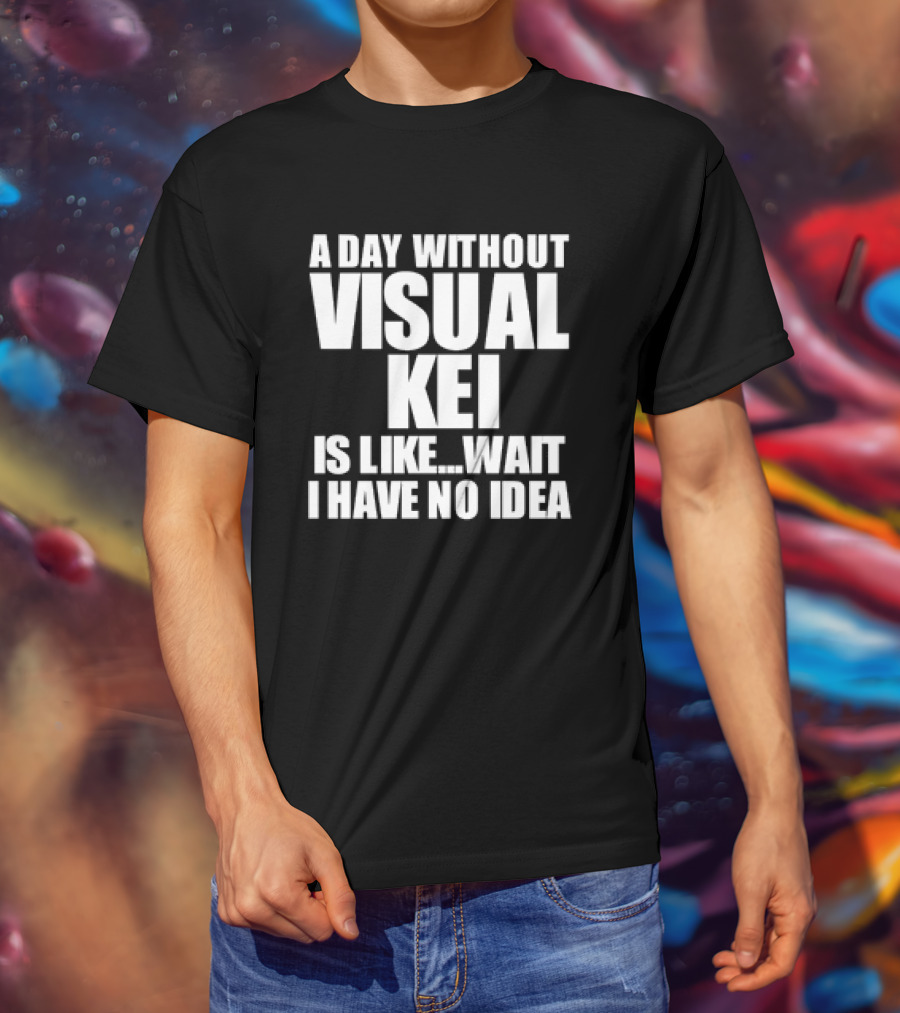 A Day Without Visual Kei Is Like Wait I Have No Idea T-Shirt