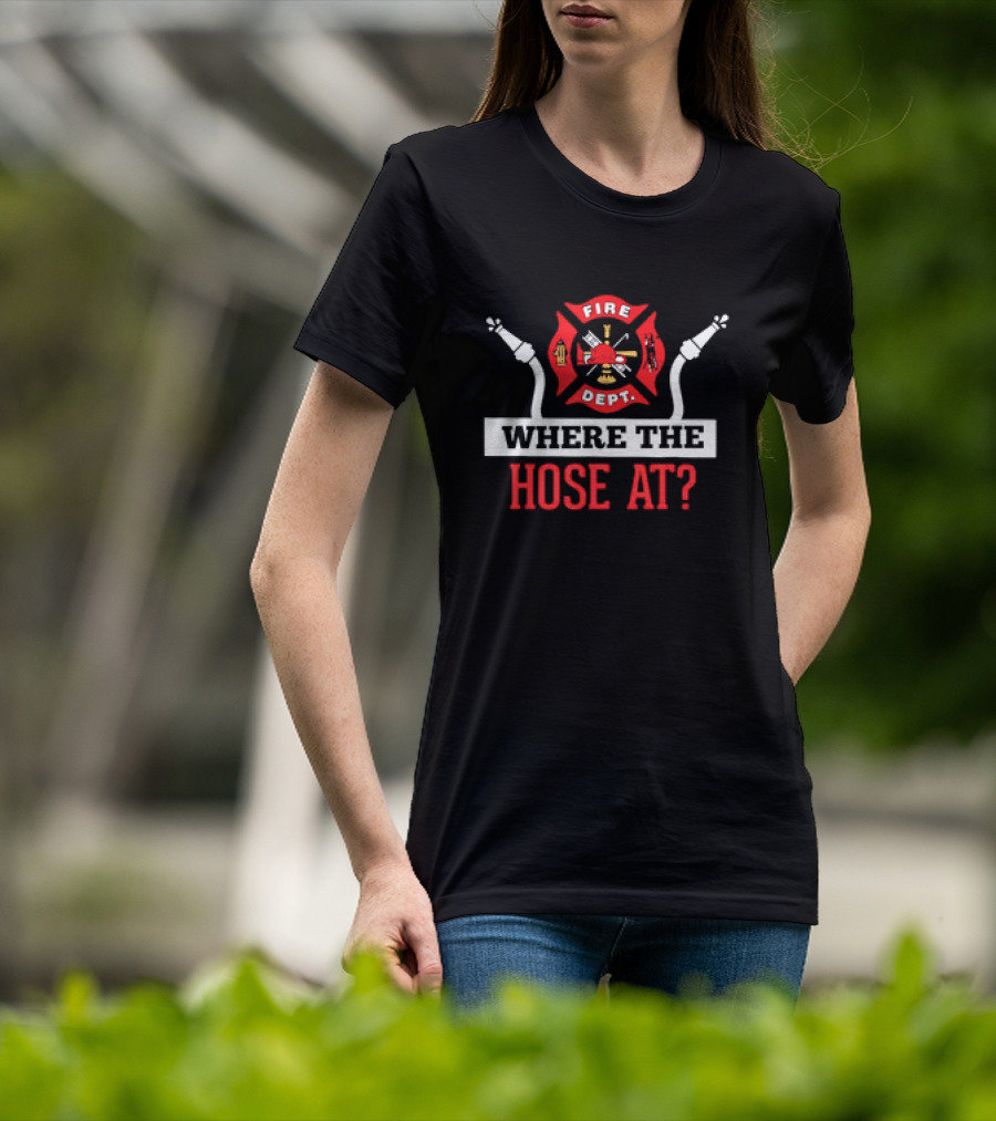 Fire Dept Where The Hose At Firefighter Maltese Cross T-Shirt