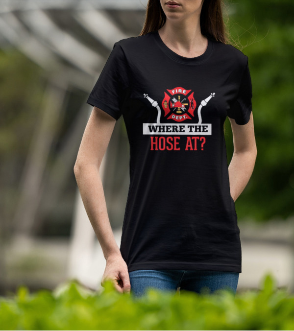 Fire Dept Where The Hose At Firefighter Maltese Cross T-Shirt