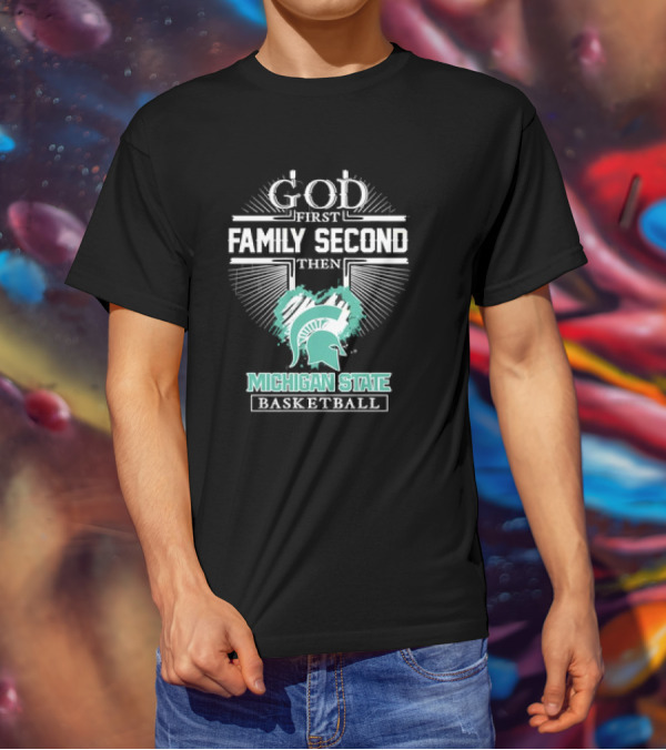 God First Family Second Then Michigan State Spartans Basketball T-Shirt
