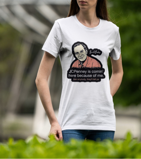 Brad Wesley JCPenney Is Comin' Here Because Of Me Ask Anybody They'll Tell Ya T-Shirt