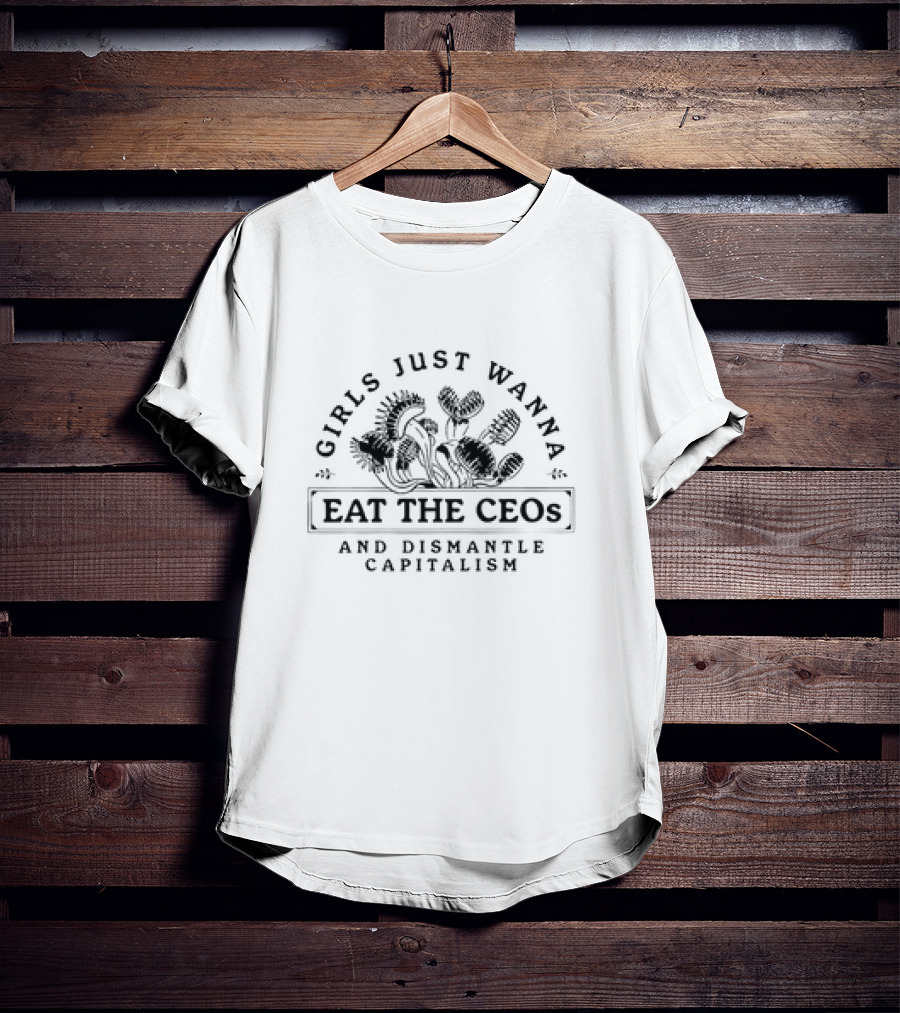 Girls Just Wanna Eat The CEOs And Dismantle Capitalism With Carnivorous Plants T-Shirt